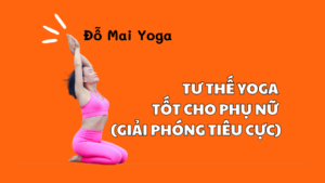 Tư thế yoga tốt cho phụ nữ (giải phóng tiêu cực)